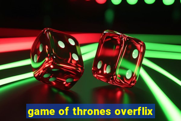 game of thrones overflix